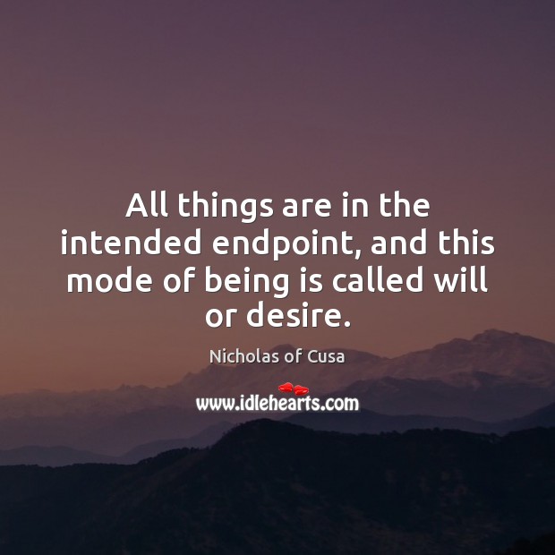 All things are in the intended endpoint, and this mode of being is called will or desire. Nicholas of Cusa Picture Quote