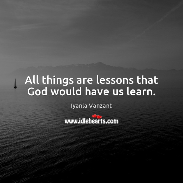 All things are lessons that God would have us learn. Iyanla Vanzant Picture Quote