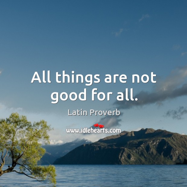 All things are not good for all. Image