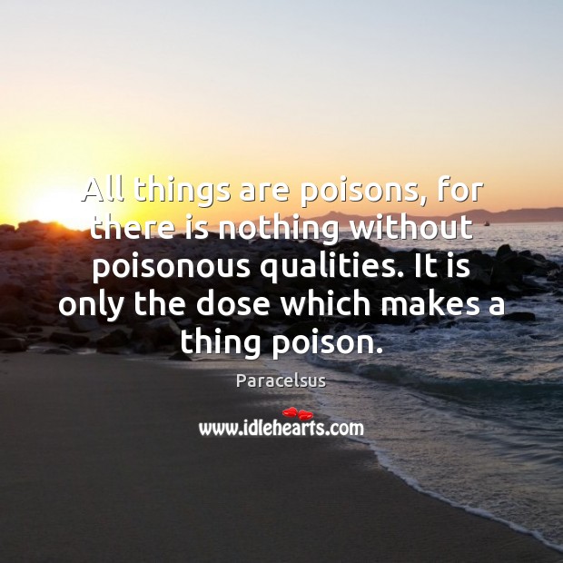 All things are poisons, for there is nothing without poisonous qualities. It Image