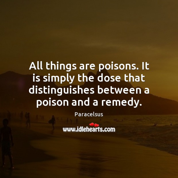 All things are poisons. It is simply the dose that distinguishes between Paracelsus Picture Quote