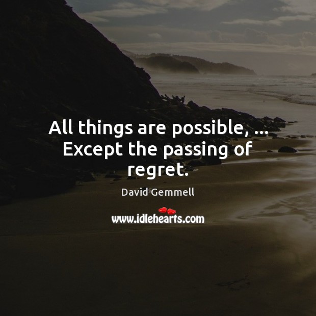 All things are possible, … Except the passing of regret. David Gemmell Picture Quote