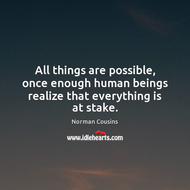 All things are possible, once enough human beings realize that everything is at stake. Norman Cousins Picture Quote