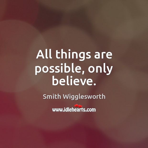 All things are possible, only believe. Smith Wigglesworth Picture Quote