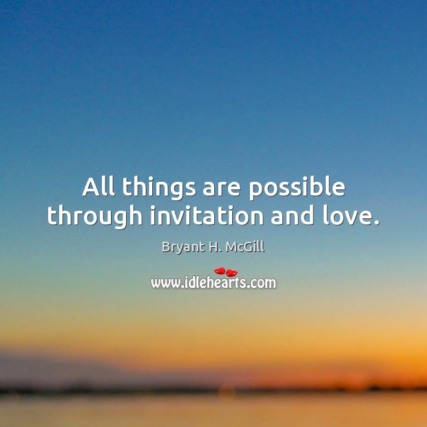 All things are possible through invitation and love. Image