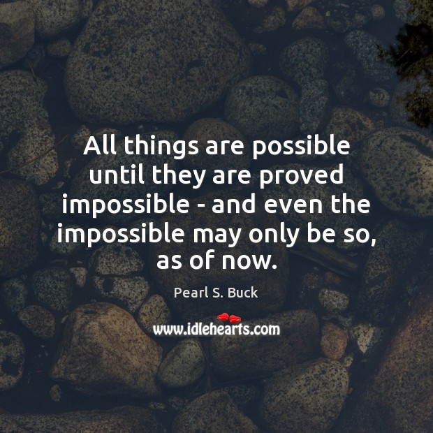 All things are possible until they are proved impossible – and even Pearl S. Buck Picture Quote