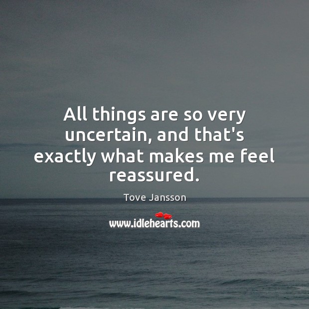 All things are so very uncertain, and that’s exactly what makes me feel reassured. Image