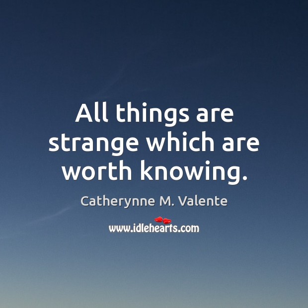 All things are strange which are worth knowing. Image