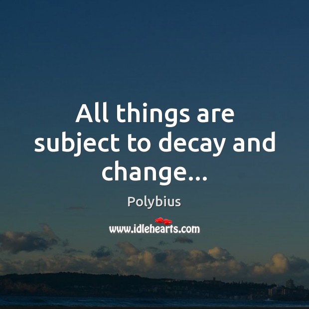 All things are subject to decay and change… Polybius Picture Quote