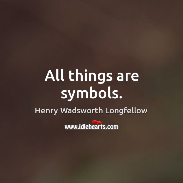 All things are symbols. Henry Wadsworth Longfellow Picture Quote