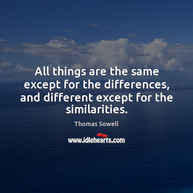 All things are the same except for the differences, and different except Thomas Sowell Picture Quote