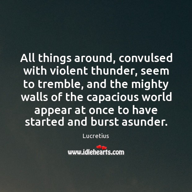 All things around, convulsed with violent thunder, seem to tremble, and the Lucretius Picture Quote