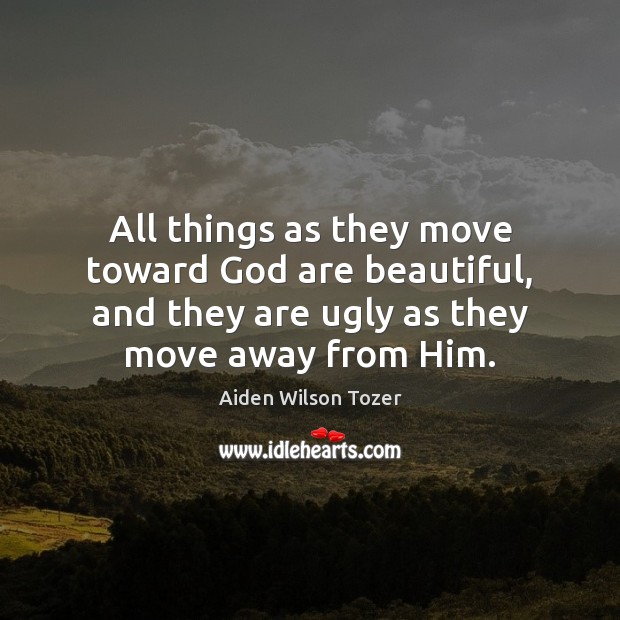 All things as they move toward God are beautiful, and they are Aiden Wilson Tozer Picture Quote