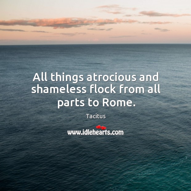 All things atrocious and shameless flock from all parts to rome. Tacitus Picture Quote