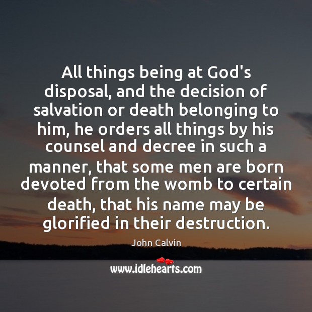 All things being at God’s disposal, and the decision of salvation or John Calvin Picture Quote