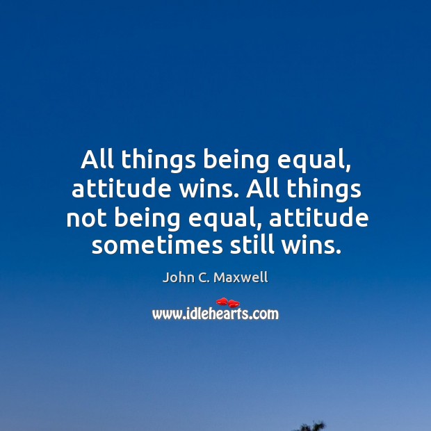 All things being equal, attitude wins. All things not being equal, attitude Image