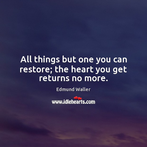 All things but one you can restore; the heart you get returns no more. Edmund Waller Picture Quote