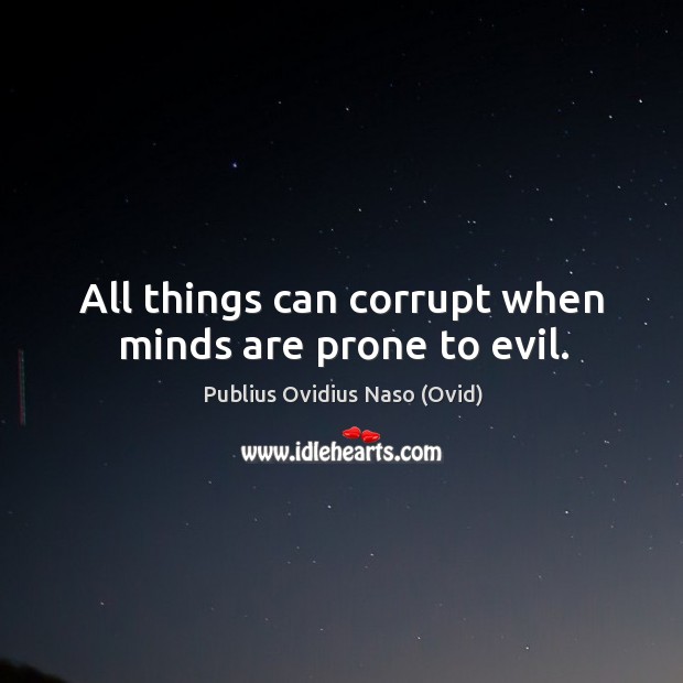 All things can corrupt when minds are prone to evil. Publius Ovidius Naso (Ovid) Picture Quote