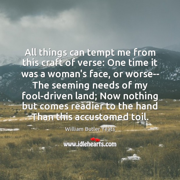 All things can tempt me from this craft of verse: One time William Butler Yeats Picture Quote