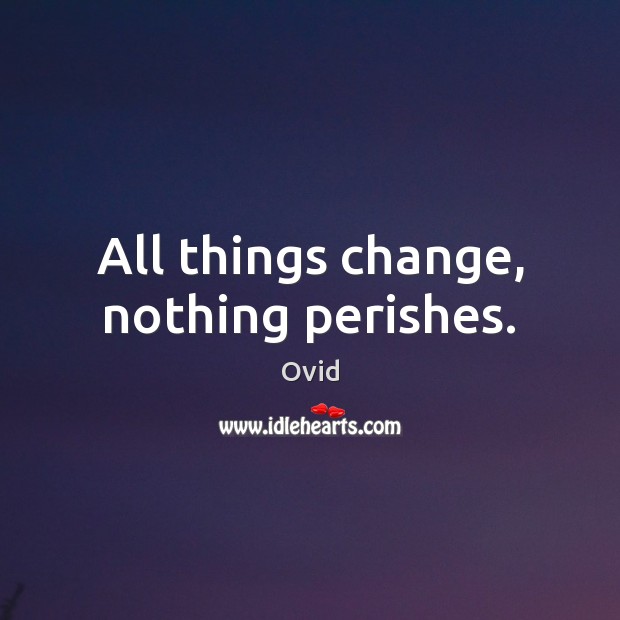 All things change, nothing perishes. Ovid Picture Quote