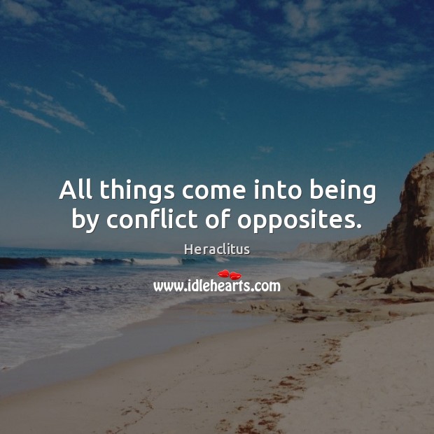 All things come into being by conflict of opposites. Image