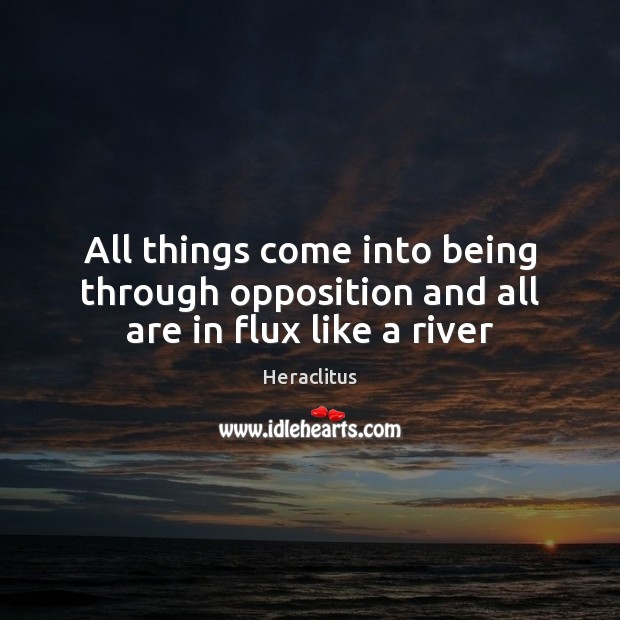 All things come into being through opposition and all are in flux like a river Heraclitus Picture Quote