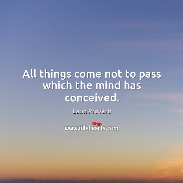 All things come not to pass which the mind has conceived. Image