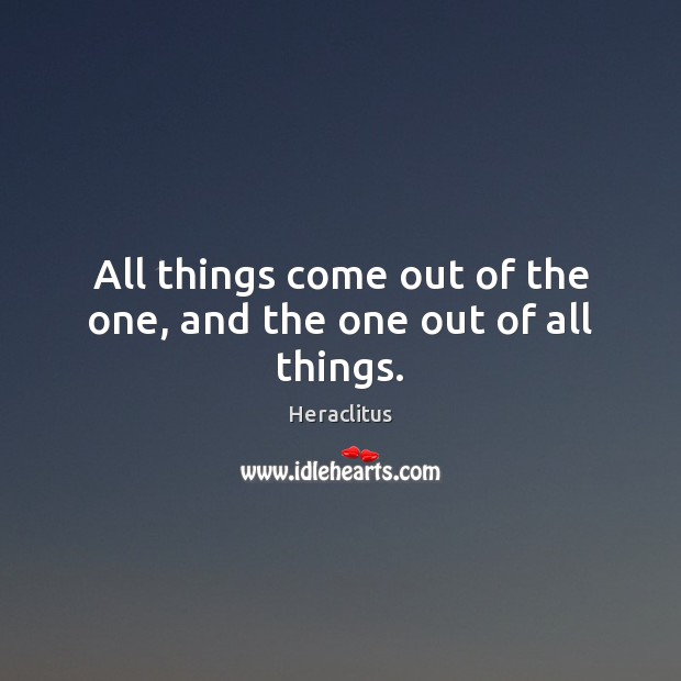 All things come out of the one, and the one out of all things. Heraclitus Picture Quote