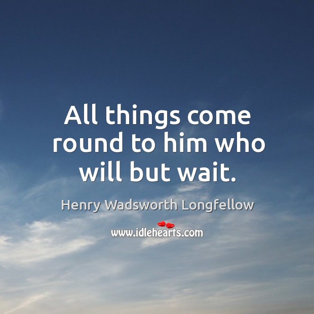 All things come round to him who will but wait. Image