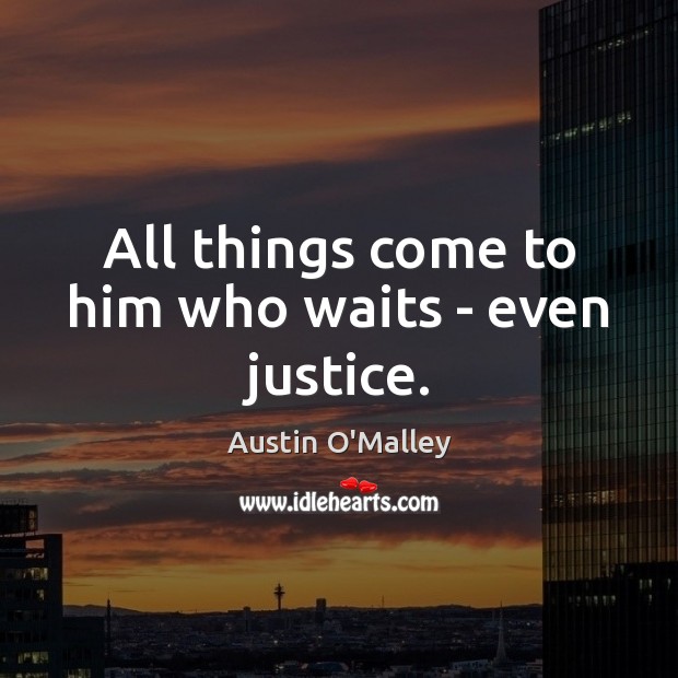 All things come to him who waits – even justice. Austin O’Malley Picture Quote