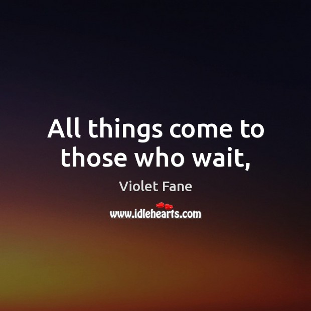 All things come to those who wait, Violet Fane Picture Quote