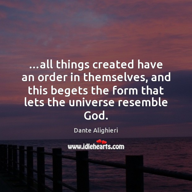 …all things created have an order in themselves, and this begets the Dante Alighieri Picture Quote