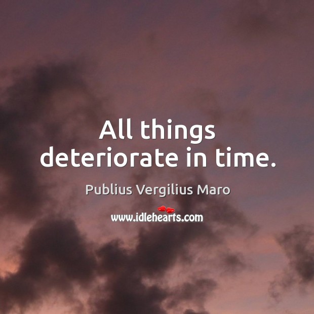 All things deteriorate in time. Publius Vergilius Maro Picture Quote