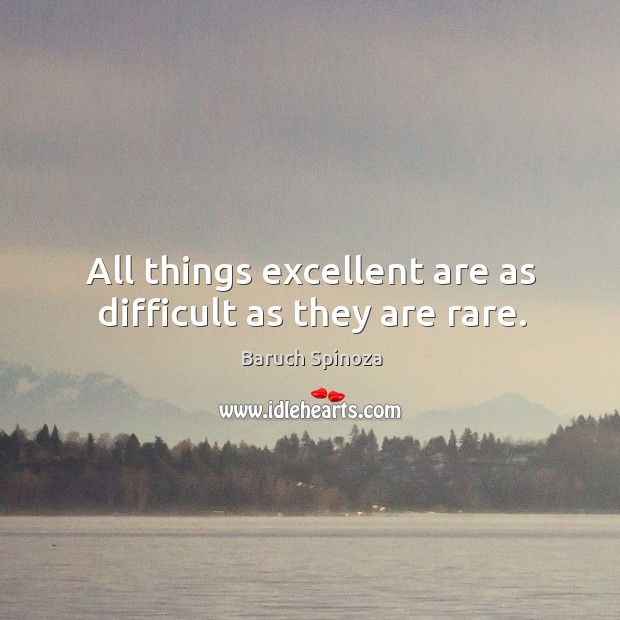 All things excellent are as difficult as they are rare. Baruch Spinoza Picture Quote