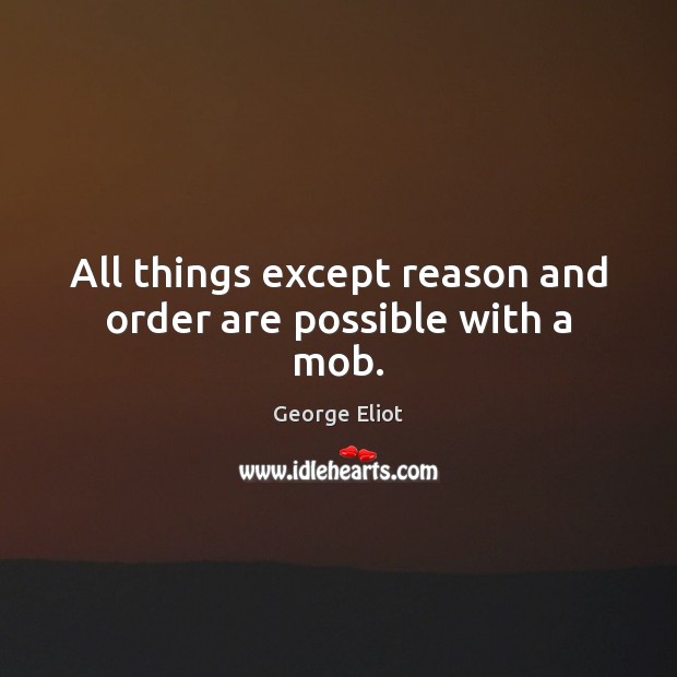 All things except reason and order are possible with a mob. George Eliot Picture Quote