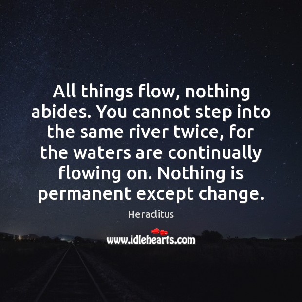 All things flow, nothing abides. You cannot step into the same river Heraclitus Picture Quote