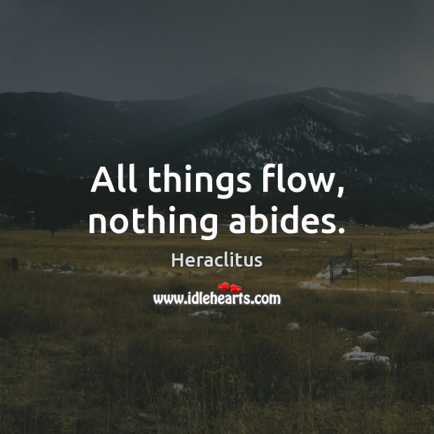 All things flow, nothing abides. Heraclitus Picture Quote