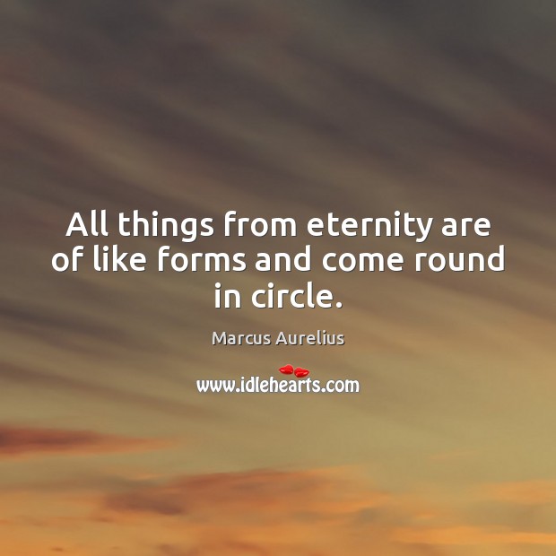 All things from eternity are of like forms and come round in circle. Image