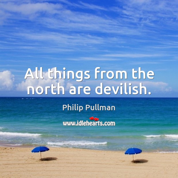 All things from the north are devilish. Philip Pullman Picture Quote