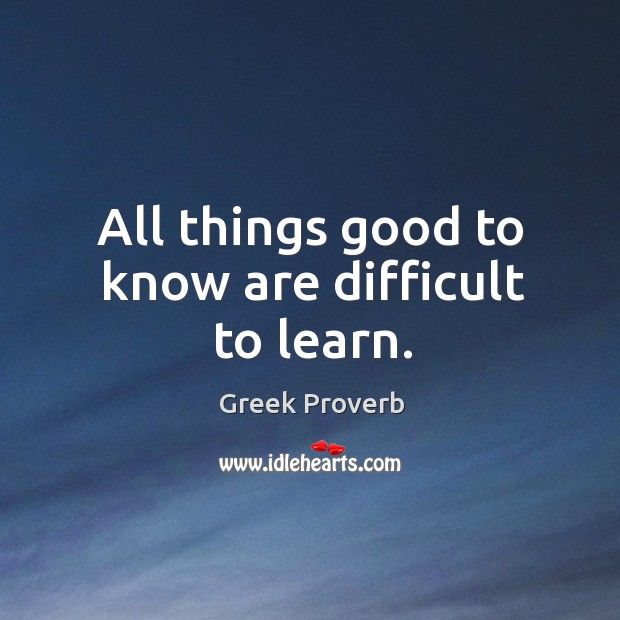 All things good to know are difficult to learn. Greek Proverbs Image