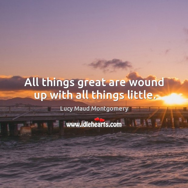 All things great are wound up with all things little. Lucy Maud Montgomery Picture Quote