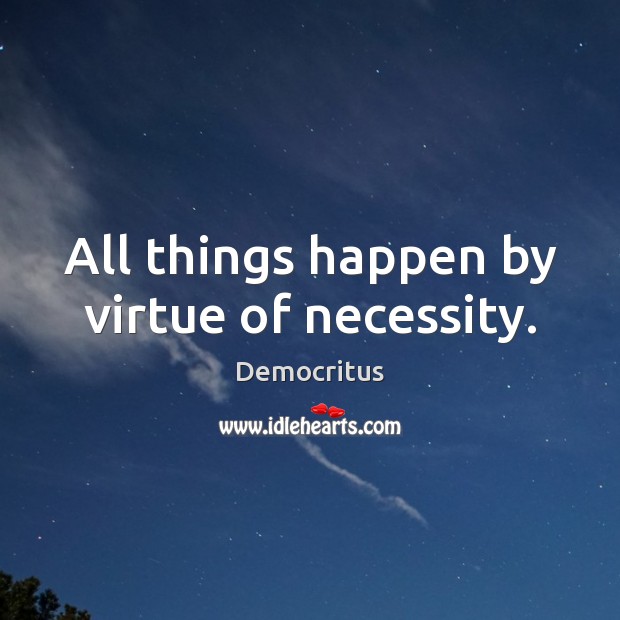 All things happen by virtue of necessity. Democritus Picture Quote