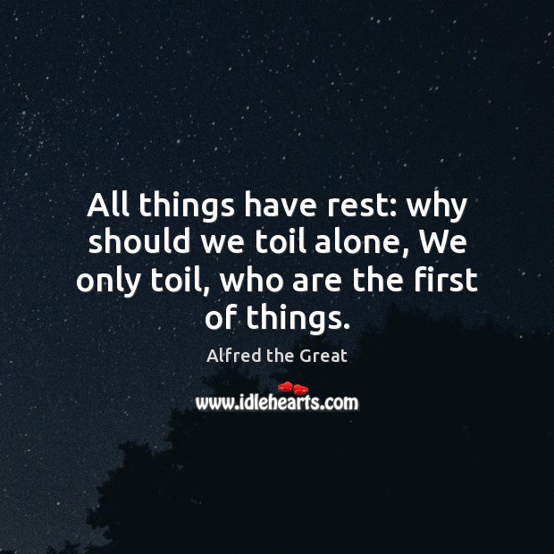All things have rest: why should we toil alone, We only toil, who are the first of things. Image