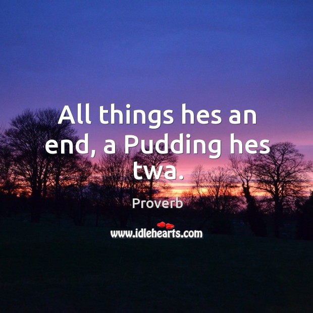 All things hes an end, a pudding hes twa. Image