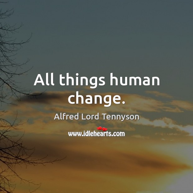 All things human change. Image