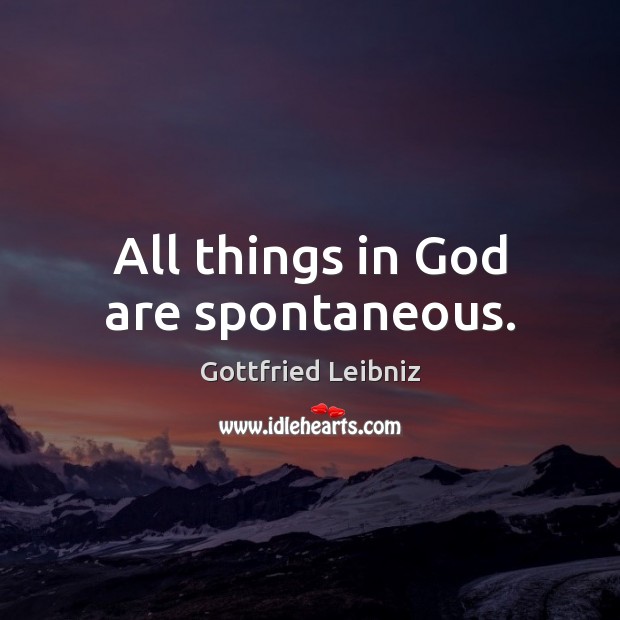 All things in God are spontaneous. Gottfried Leibniz Picture Quote