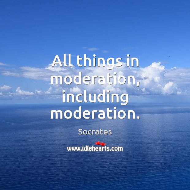 All things in moderation, including moderation. Socrates Picture Quote