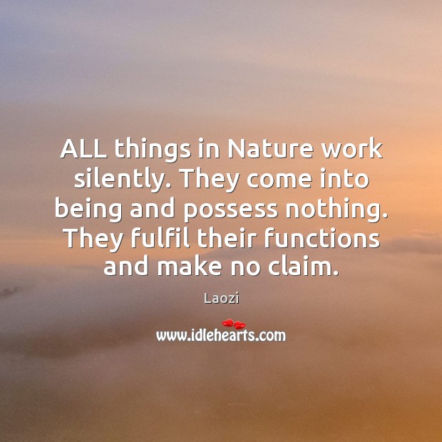 ALL things in Nature work silently. They come into being and possess Laozi Picture Quote