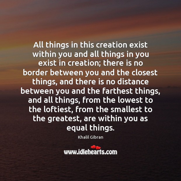 All things in this creation exist within you and all things in Khalil Gibran Picture Quote