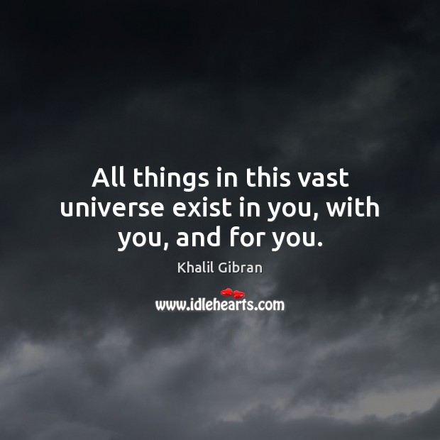 All things in this vast universe exist in you, with you, and for you. Image